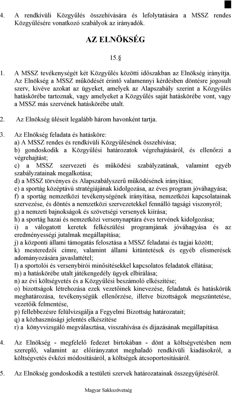 Az Elnökség a MSSZ működését érintő valamennyi kérdésben döntésre jogosult szerv, kivéve azokat az ügyeket, amelyek az Alapszabály szerint a Közgyűlés hatáskörébe tartoznak, vagy amelyeket a