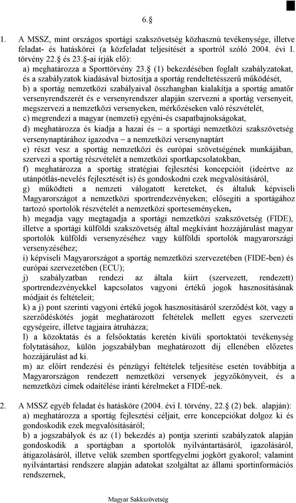 (1) bekezdésében foglalt szabályzatokat, és a szabályzatok kiadásával biztosítja a sportág rendeltetésszerű működését, b) a sportág nemzetközi szabályaival összhangban kialakítja a sportág amatőr