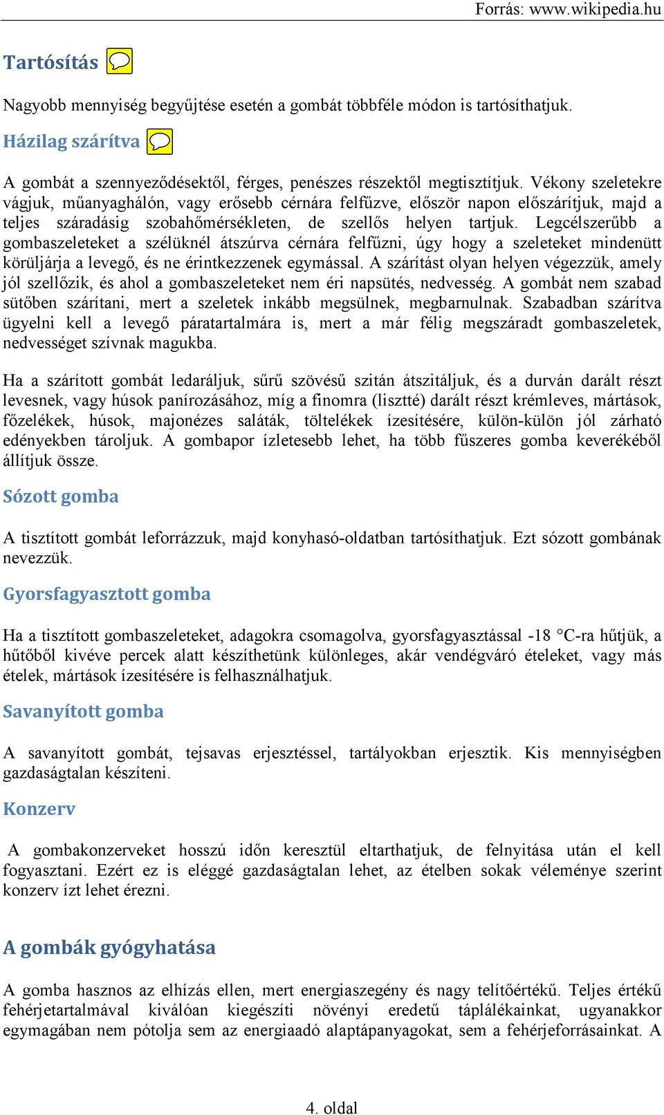 Legcélszerűbb a gombaszeleteket a szélüknél átszúrva cérnára felfűzni, úgy hogy a szeleteket mindenütt körüljárja a levegő, és ne érintkezzenek egymással.