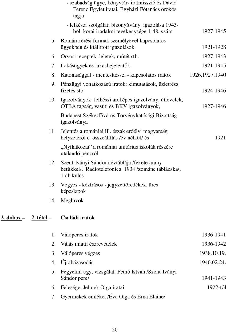 Katonasággal mentesítéssel kapcsolatos iratok 1926,1927,1940 9. Pénzügyi vonatkozású iratok: kimutatások, üzletrész fizetés stb. 19241946 10.