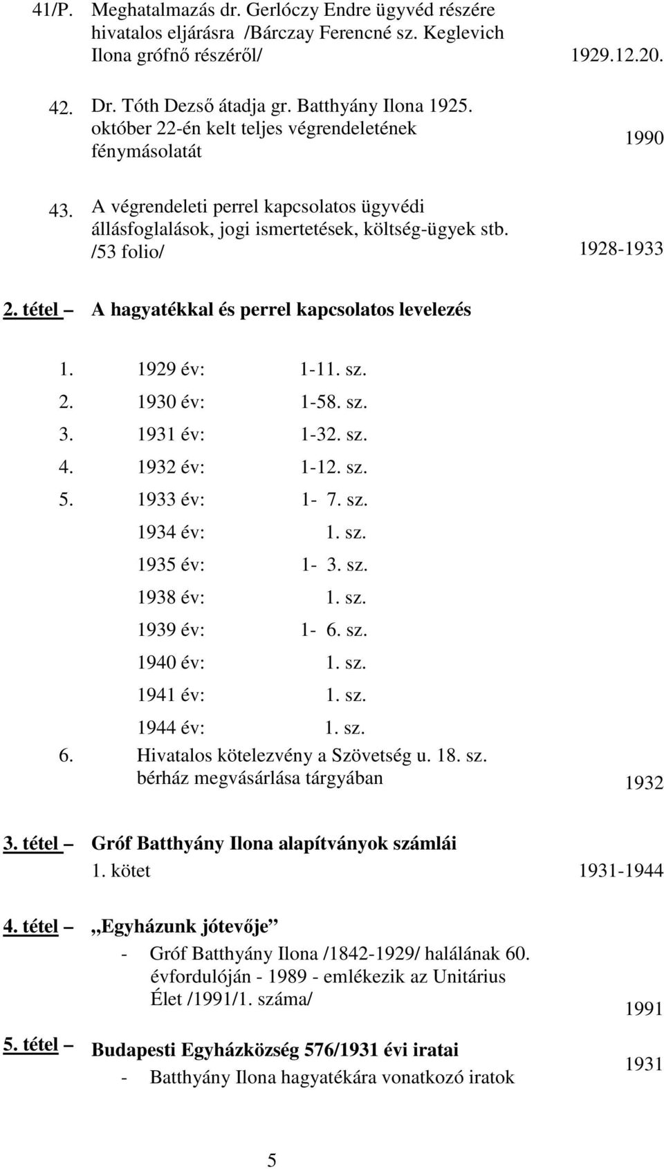 tétel A hagyatékkal és perrel kapcsolatos levelezés 1. 1929 év: 111. sz. 2. 1930 év: 158. sz. 3. 1931 év: 132. sz. 4. 1932 év: 112. sz. 5. 1933 év: 1 7. sz. 6. 1934 év: 1. sz. 1935 év: 1 3. sz. 1938 év: 1.