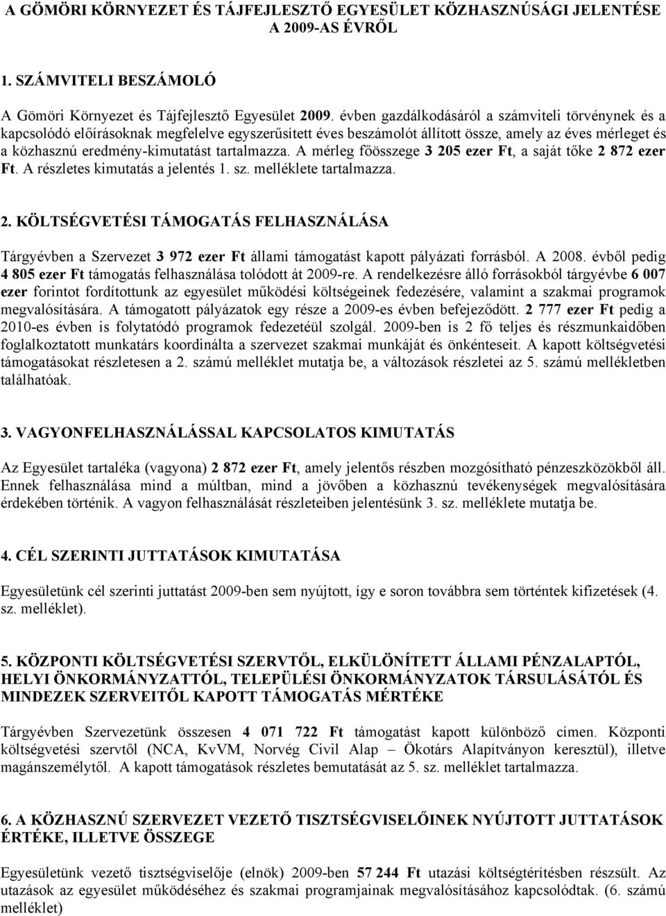 tartalmazza. A mérleg főösszege 3 205 ezer Ft, a saját tőke 2 872 ezer Ft. A részletes kimutatás a jelentés 1. sz. melléklete tartalmazza. 2. KÖLTSÉGVETÉSI TÁMOGATÁS FELHASZNÁLÁSA Tárgyévben a Szervezet 3 972 ezer Ft állami támogatást kapott pályázati forrásból.