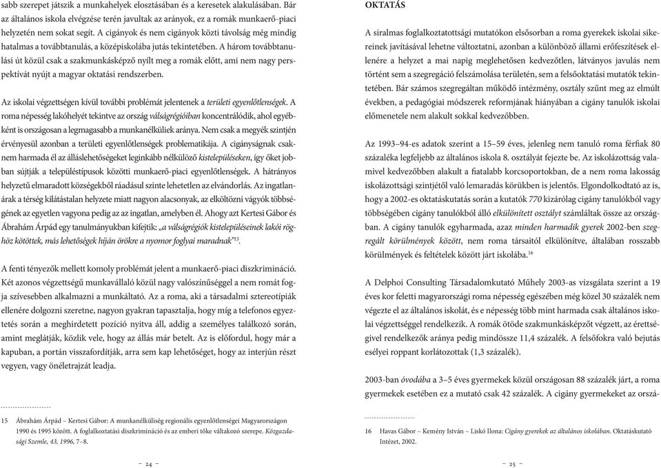 A három továbbtanulási út közül csak a szakmunkásképző nyílt meg a romák előtt, ami nem nagy perspektívát nyújt a magyar oktatási rendszerben.