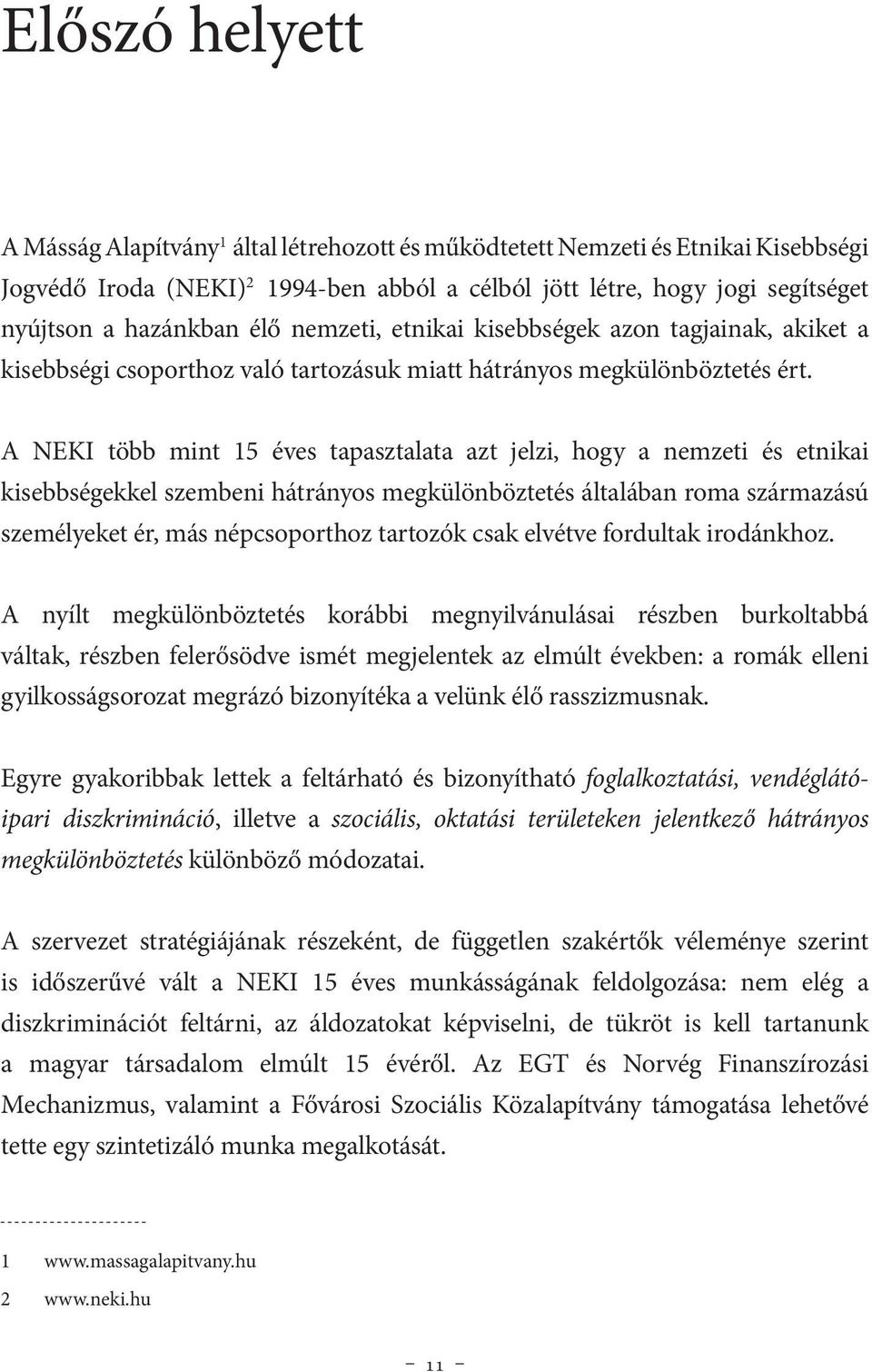 A NEKI több mint 15 éves tapasztalata azt jelzi, hogy a nemzeti és etnikai kisebbségekkel szembeni hátrányos megkülönböztetés általában roma származású személyeket ér, más népcsoporthoz tartozók csak