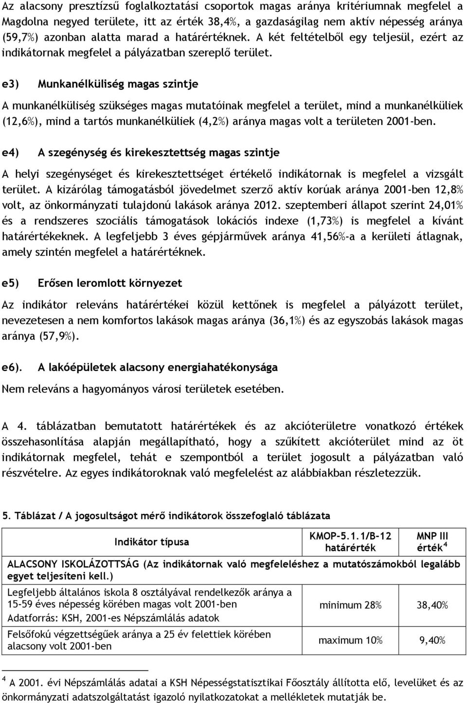 e3) Munkanélküliség magas szintje A munkanélküliség szükséges magas mutatóinak megfelel a terület, mind a munkanélküliek (12,6%), mind a tartós munkanélküliek (4,2%) aránya magas volt a területen