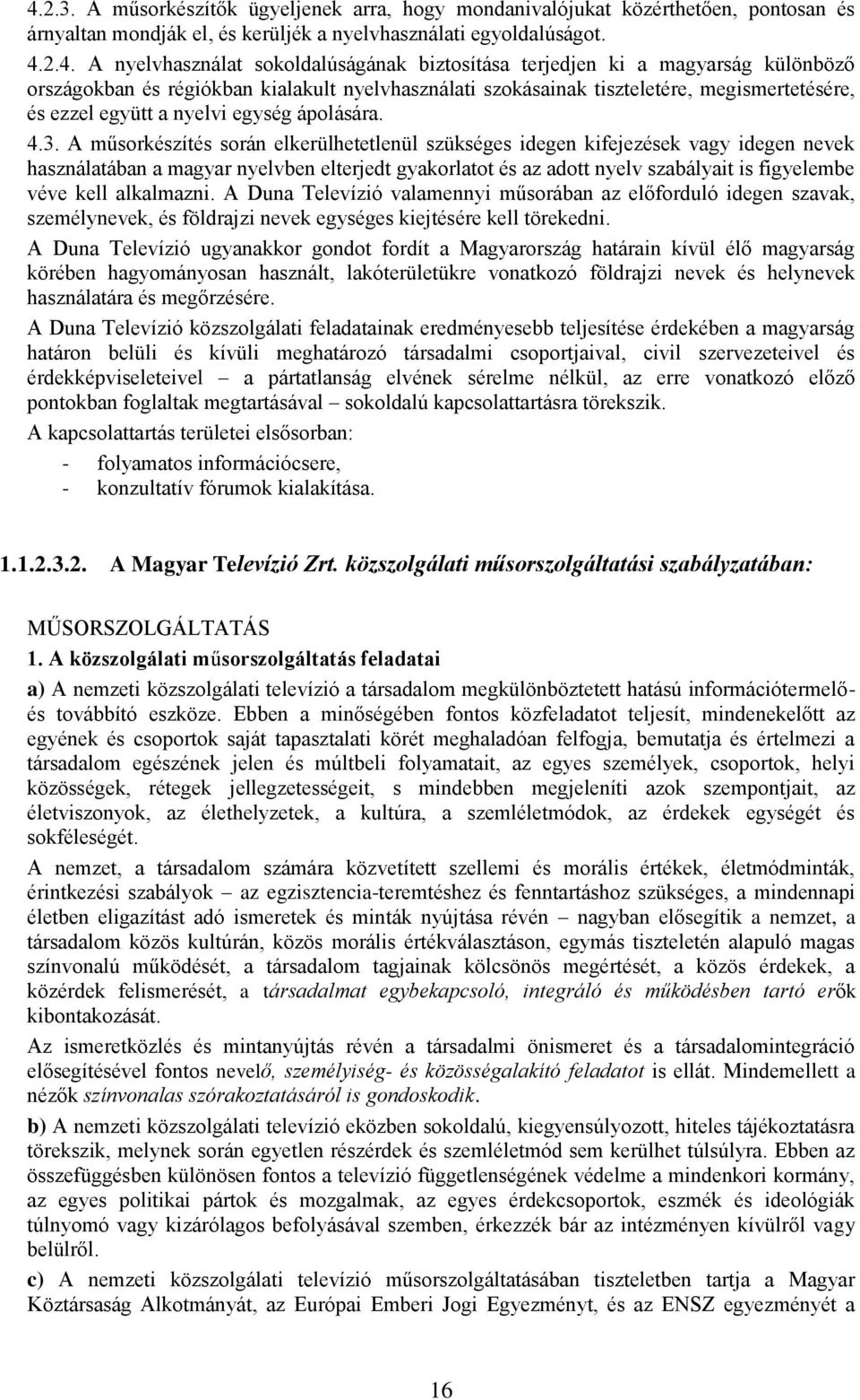 A műsorkészítés során elkerülhetetlenül szükséges idegen kifejezések vagy idegen nevek használatában a magyar nyelvben elterjedt gyakorlatot és az adott nyelv szabályait is figyelembe véve kell