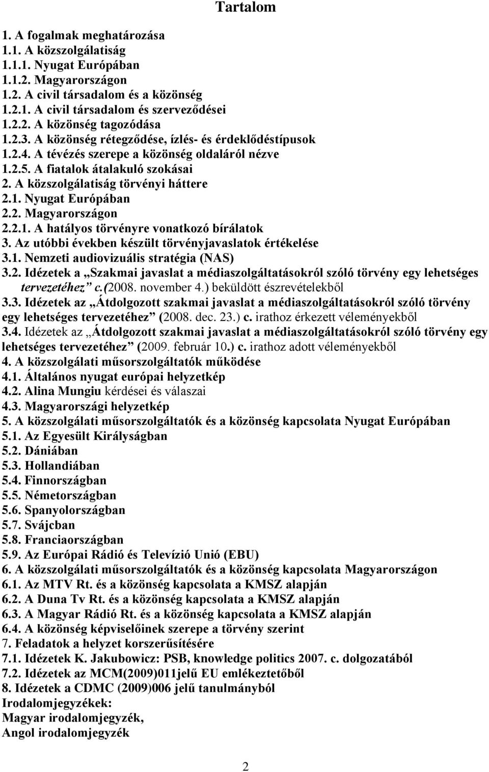 2. Magyarországon 2.2.1. A hatályos törvényre vonatkozó bírálatok 3. Az utóbbi években készült törvényjavaslatok értékelése 3.1. Nemzeti audiovizuális stratégia (NAS) 3.2. Idézetek a Szakmai javaslat a médiaszolgáltatásokról szóló törvény egy lehetséges tervezetéhez c.