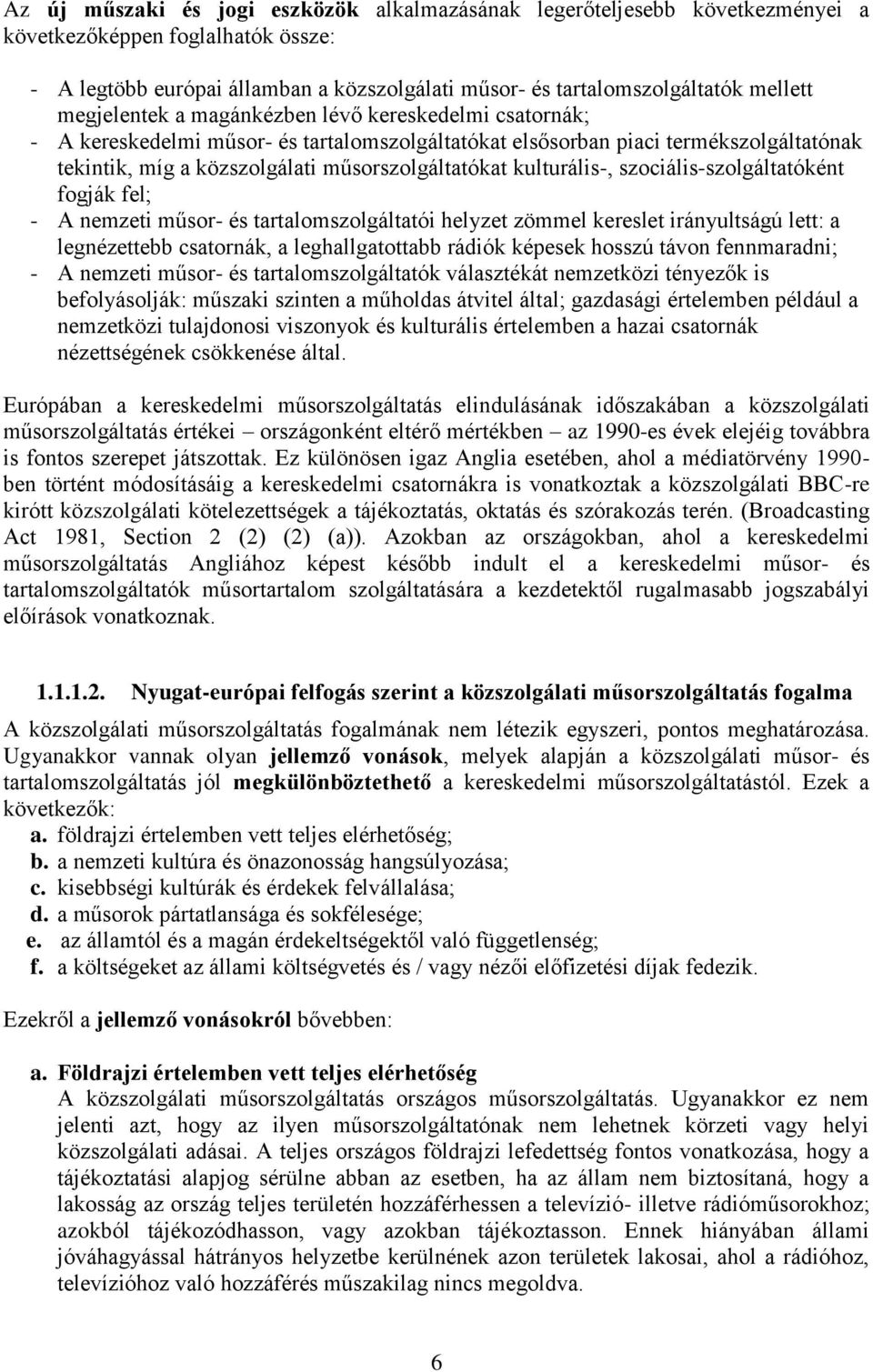 kulturális-, szociális-szolgáltatóként fogják fel; - A nemzeti műsor- és tartalomszolgáltatói helyzet zömmel kereslet irányultságú lett: a legnézettebb csatornák, a leghallgatottabb rádiók képesek