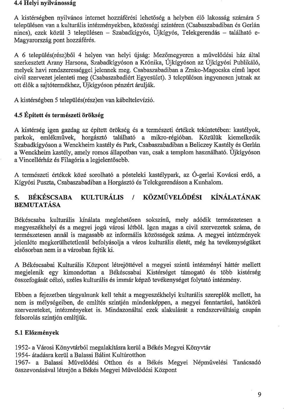 A 6 település(rész)ből 4 helyen van helyi ujsag: Mezőmegyeren a művelődési ház által szerkesztett Arany Harsona, Szabadkígyóson a Krónika, Újkígyóson az Újkígyósi Publikáló, melyek havi