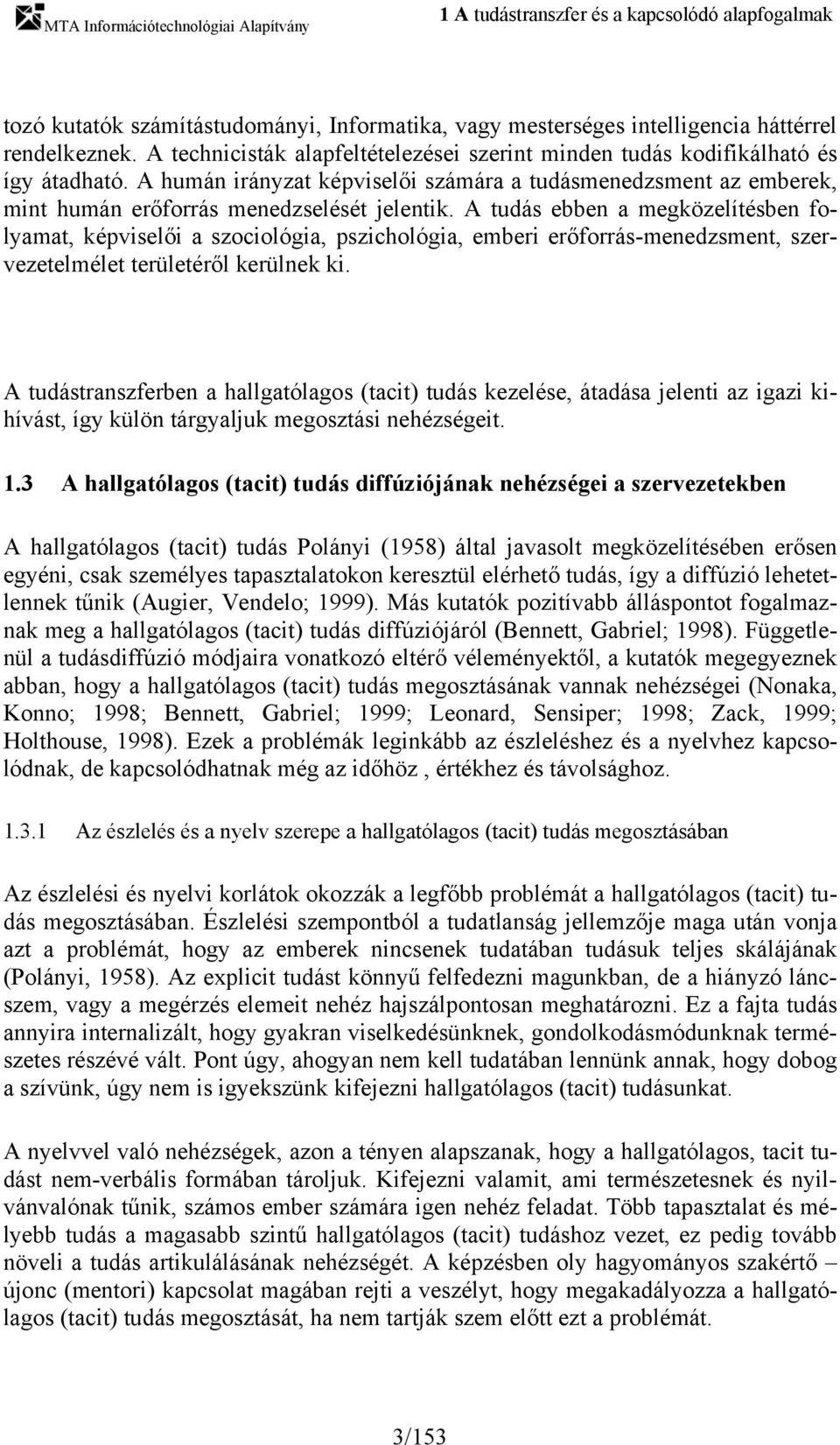 A tudás ebben a megközelítésben folyamat, képviselői a szociológia, pszichológia, emberi erőforrás-menedzsment, szervezetelmélet területéről kerülnek ki.