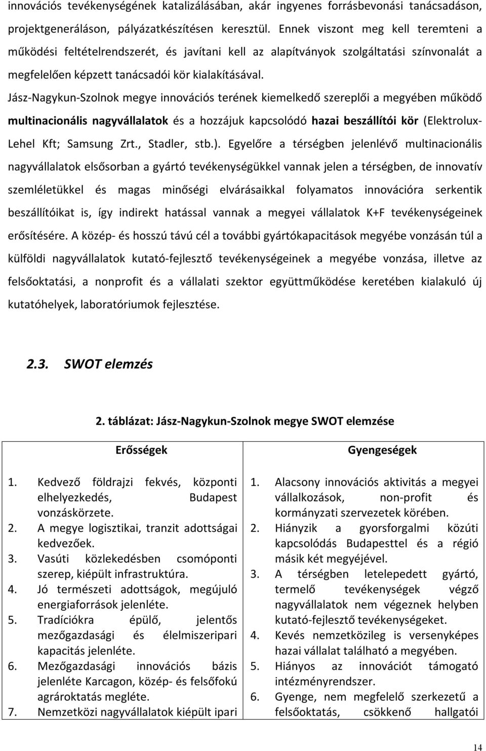 Jász-Nagykun-Szolnok megye innovációs terének kiemelkedő szereplői a megyében működő multinacionális nagyvállalatok és a hozzájuk kapcsolódó hazai beszállítói kör (Elektrolux- Lehel Kft; Samsung Zrt.