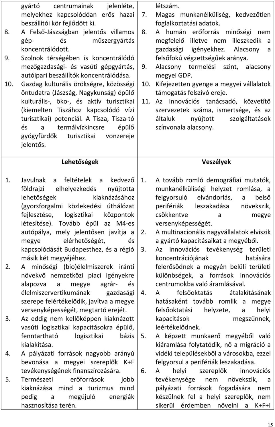 Gazdag kulturális örökségre, közösségi öntudatra (Jászság, Nagykunság) épülő kulturális-, öko-, és aktív turisztikai (kiemelten Tiszához kapcsolódó vízi turisztikai) potenciál.