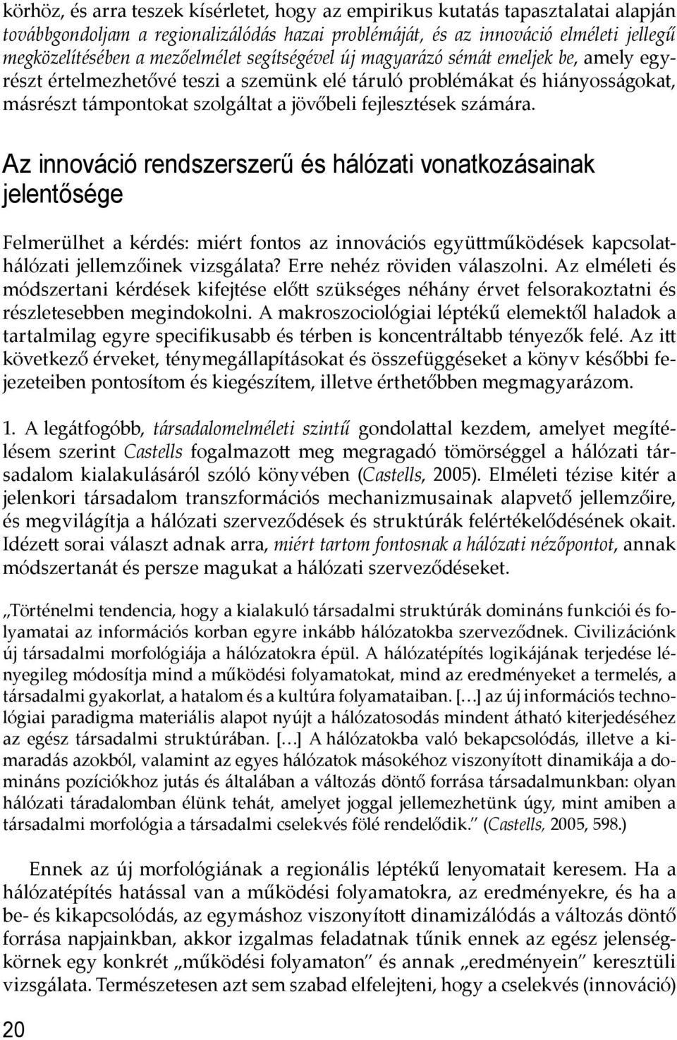 számára. Az innováció rendszerszerű és hálózati vonatkozásainak jelentősége Felmerülhet a kérdés: miért fontos az innovációs együ működések kapcsolathálózati jellemzőinek vizsgálata?