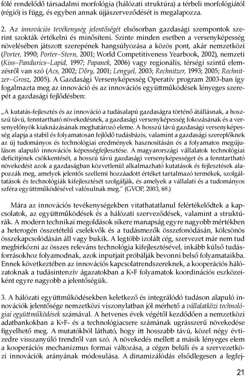 Szinte minden esetben a versenyképesség növelésében játszo szerepének hangsúlyozása a közös pont, akár nemzetközi (Porter, 1990; Porter Stern, 2001; World Competitiveness Yearbook, 2002), nemzeti