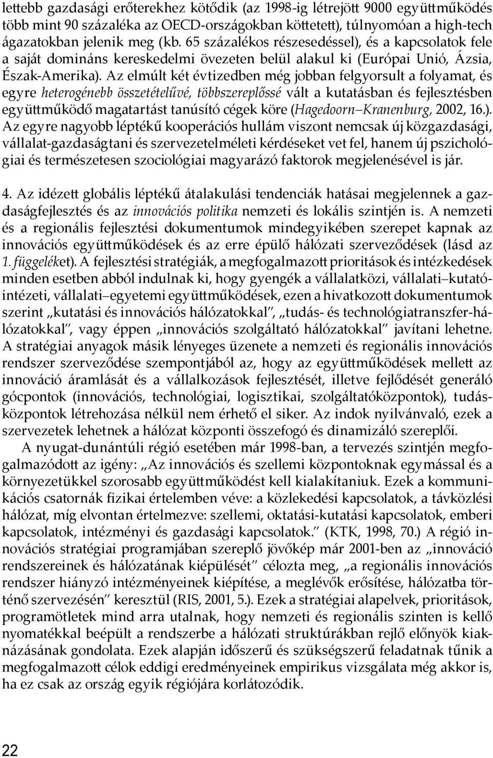 Az elmúlt két évtizedben még jobban felgyorsult a folyamat, és egyre heterogénebb összetételűvé, többszereplőssé vált a kutatásban és fejlesztésben együ működő magatartást tanúsító cégek köre