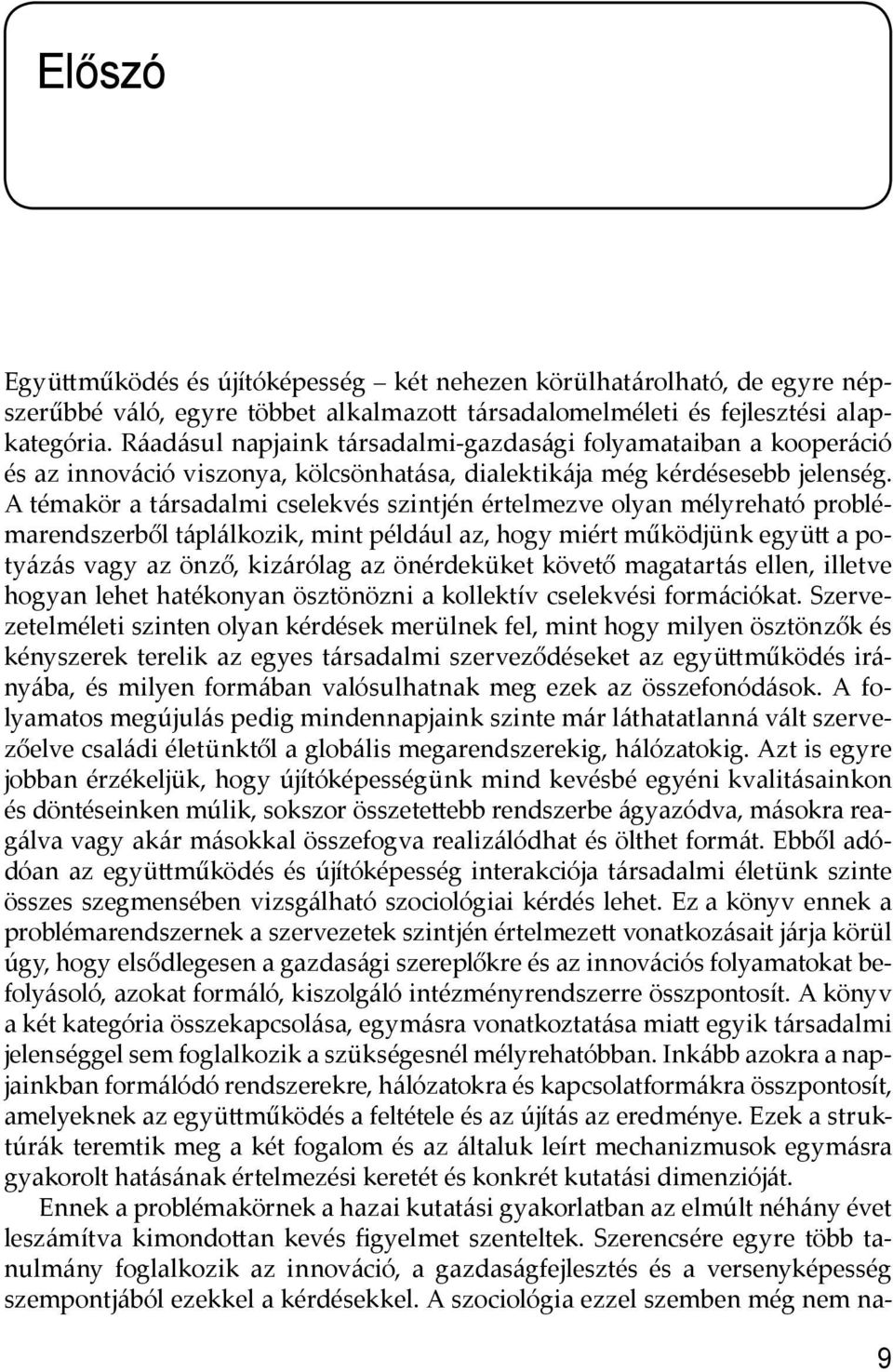 A témakör a társadalmi cselekvés szintjén értelmezve olyan mélyreható problémarendszerből táplálkozik, mint például az, hogy miért működjünk együ a potyázás vagy az önző, kizárólag az önérdeküket