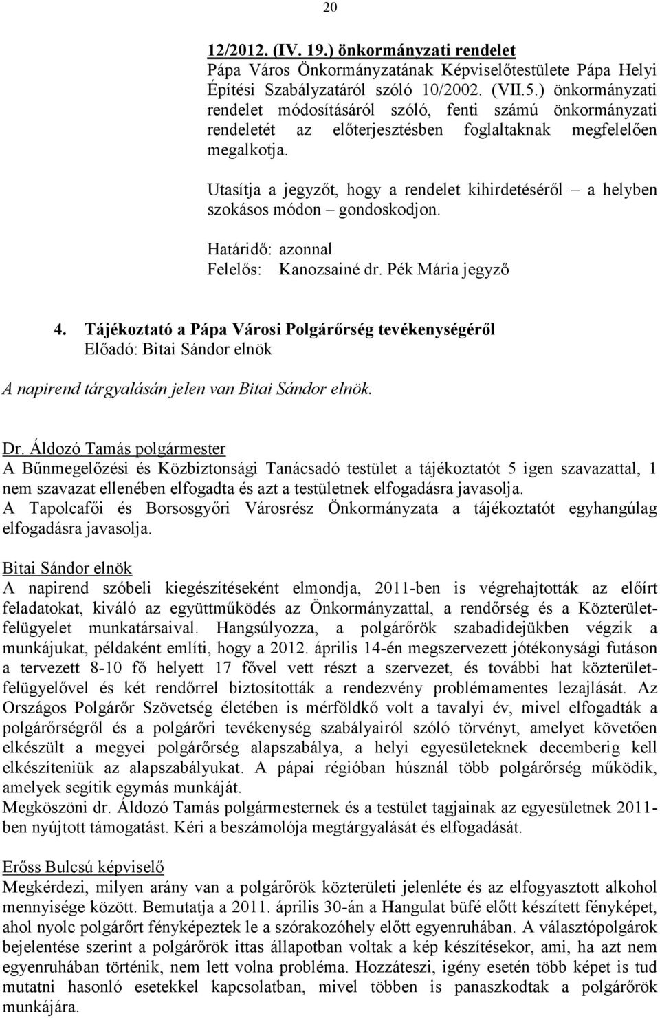 Utasítja a jegyzőt, hogy a rendelet kihirdetéséről a helyben szokásos módon gondoskodjon. Határidő: azonnal Felelős: Kanozsainé dr. Pék Mária jegyző 4.