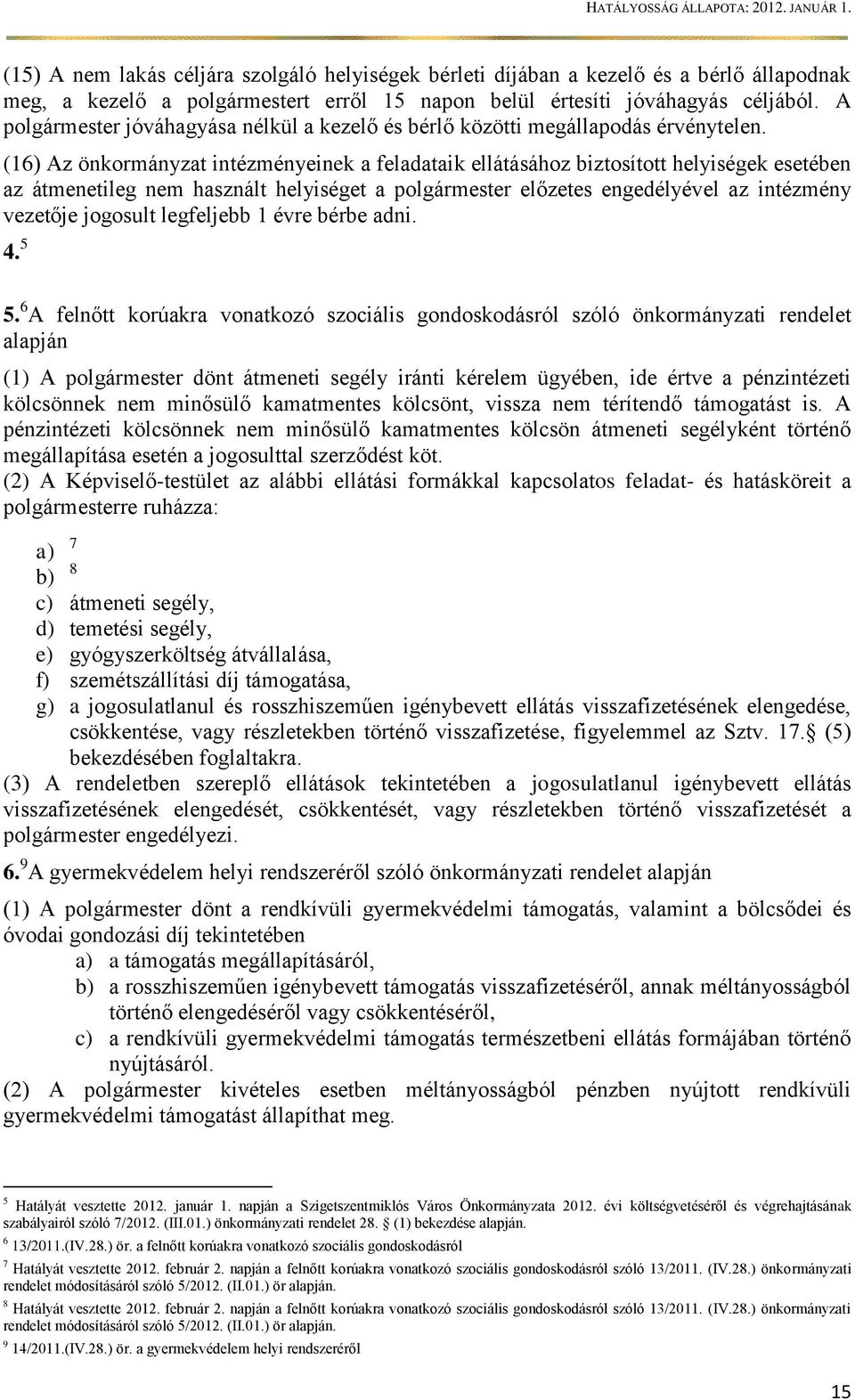 (16) Az önkormányzat intézményeinek a feladataik ellátásához biztosított helyiségek esetében az átmenetileg nem használt helyiséget a polgármester előzetes engedélyével az intézmény vezetője jogosult