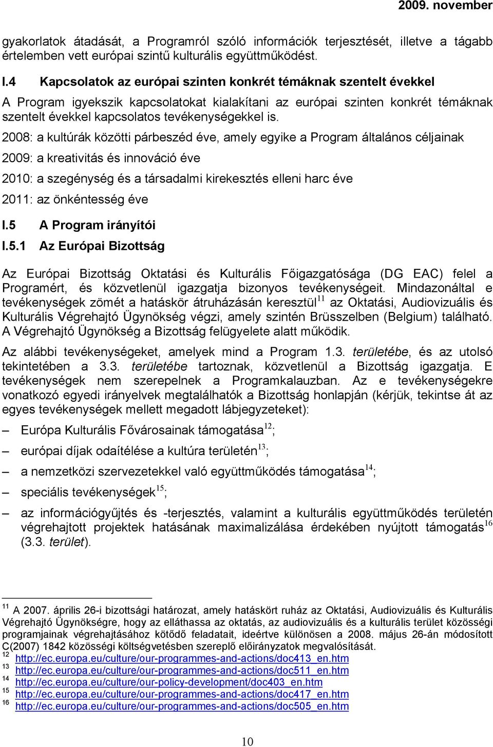 2008: a kultúrák közötti párbeszéd éve, amely egyike a Program általános céljainak 2009: a kreativitás és innováció éve 2010: a szegénység és a társadalmi kirekesztés elleni harc éve 2011: az