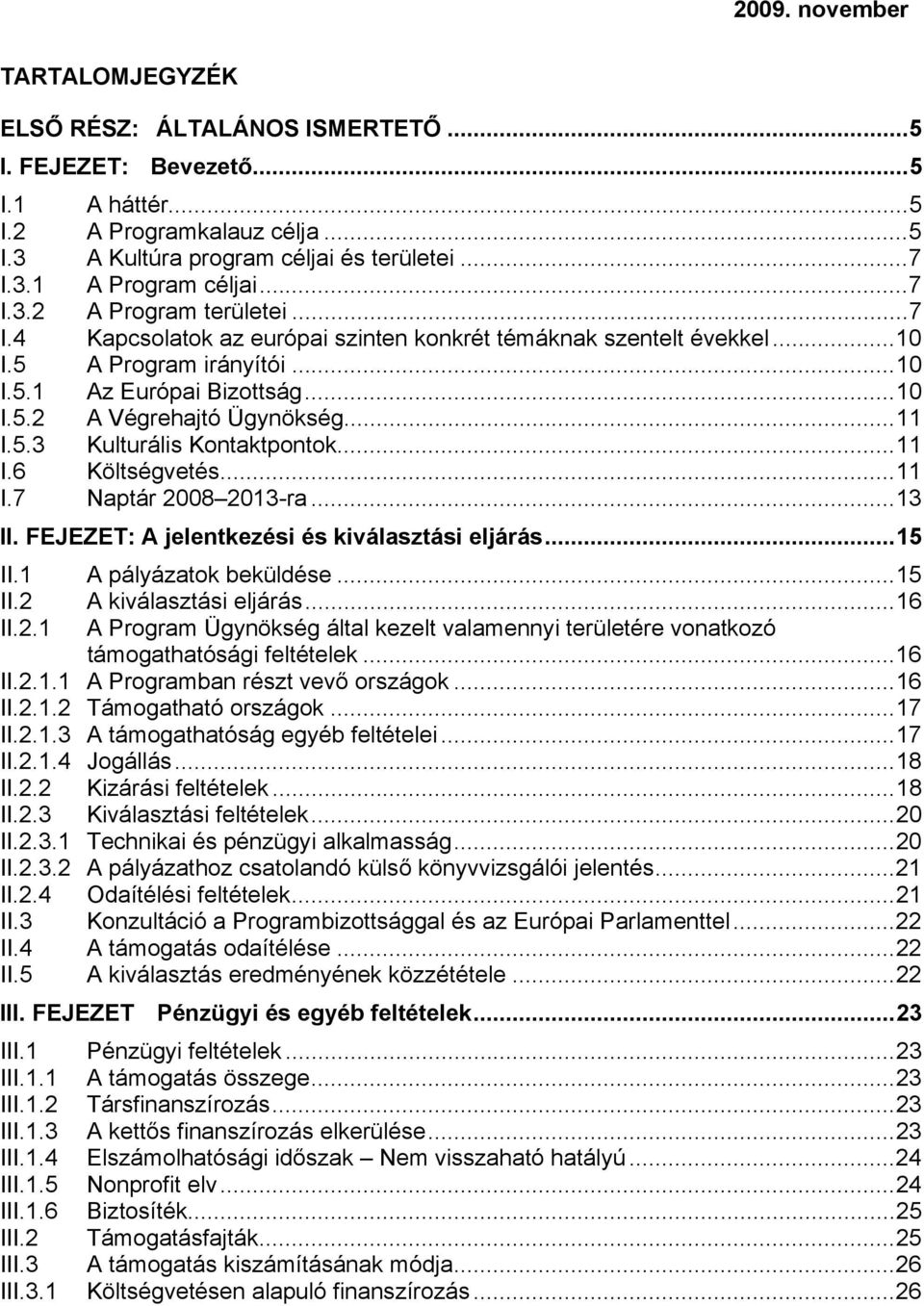 ..11 I.6 Költségvetés...11 I.7 Naptár 2008 2013-ra...13 II. FEJEZET: A jelentkezési és kiválasztási eljárás...15 II.1 A pályázatok beküldése...15 II.2 A kiválasztási eljárás...16 II.2.1 A Program Ügynökség által kezelt valamennyi területére vonatkozó támogathatósági feltételek.