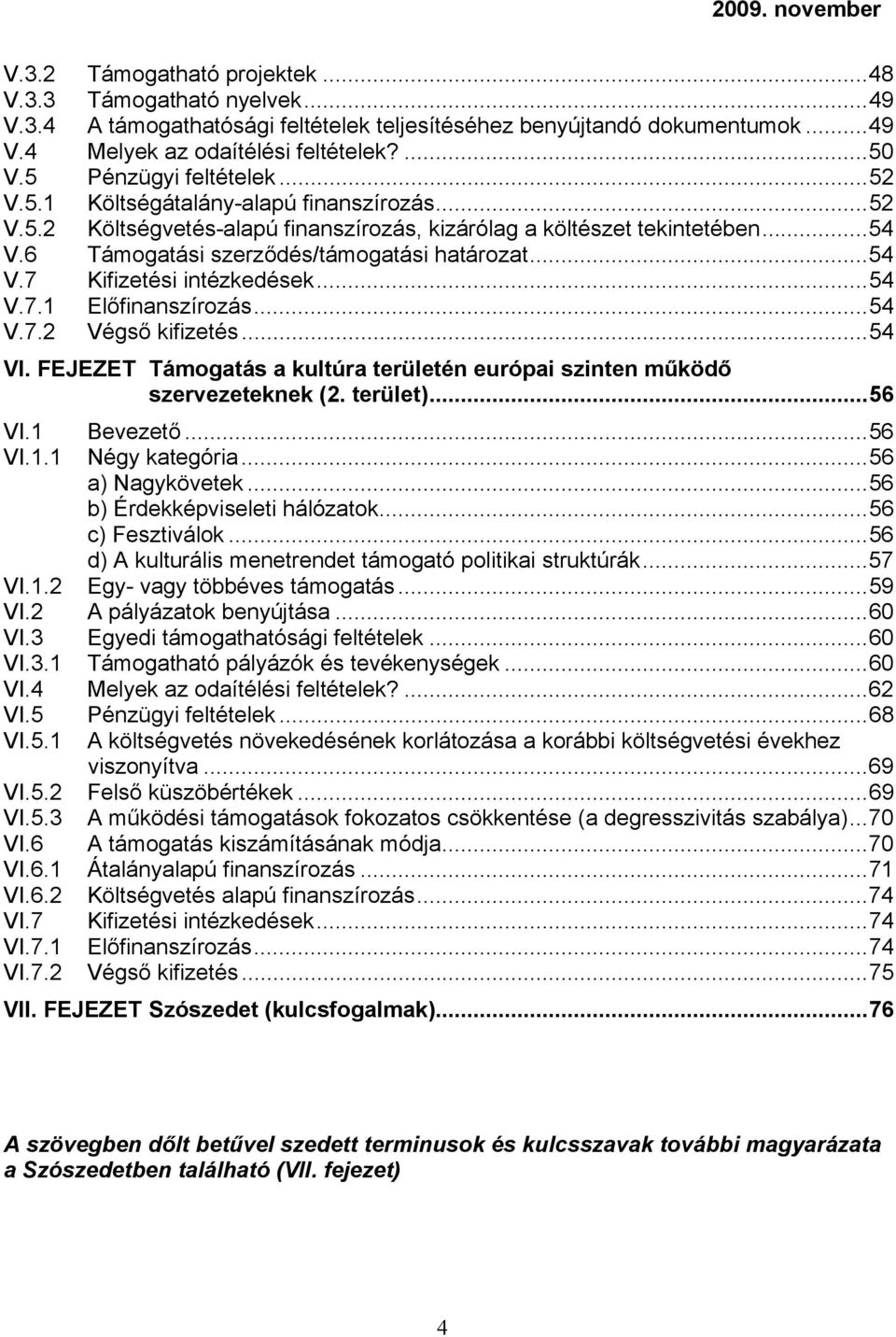 ..54 V.7 Kifizetési intézkedések...54 V.7.1 Előfinanszírozás...54 V.7.2 Végső kifizetés...54 VI. FEJEZET Támogatás a kultúra területén európai szinten működő szervezeteknek (2. terület)...56 VI.