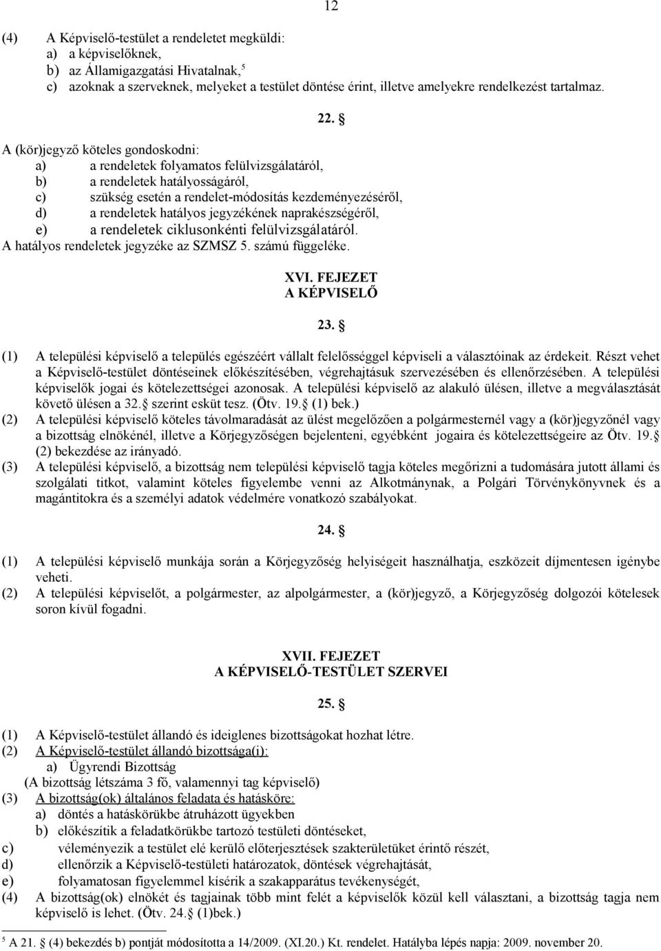 A (kör)jegyző köteles gondoskodni: a) a rendeletek folyamatos felülvizsgálatáról, b) a rendeletek hatályosságáról, c) szükség esetén a rendelet-módosítás kezdeményezéséről, d) a rendeletek hatályos