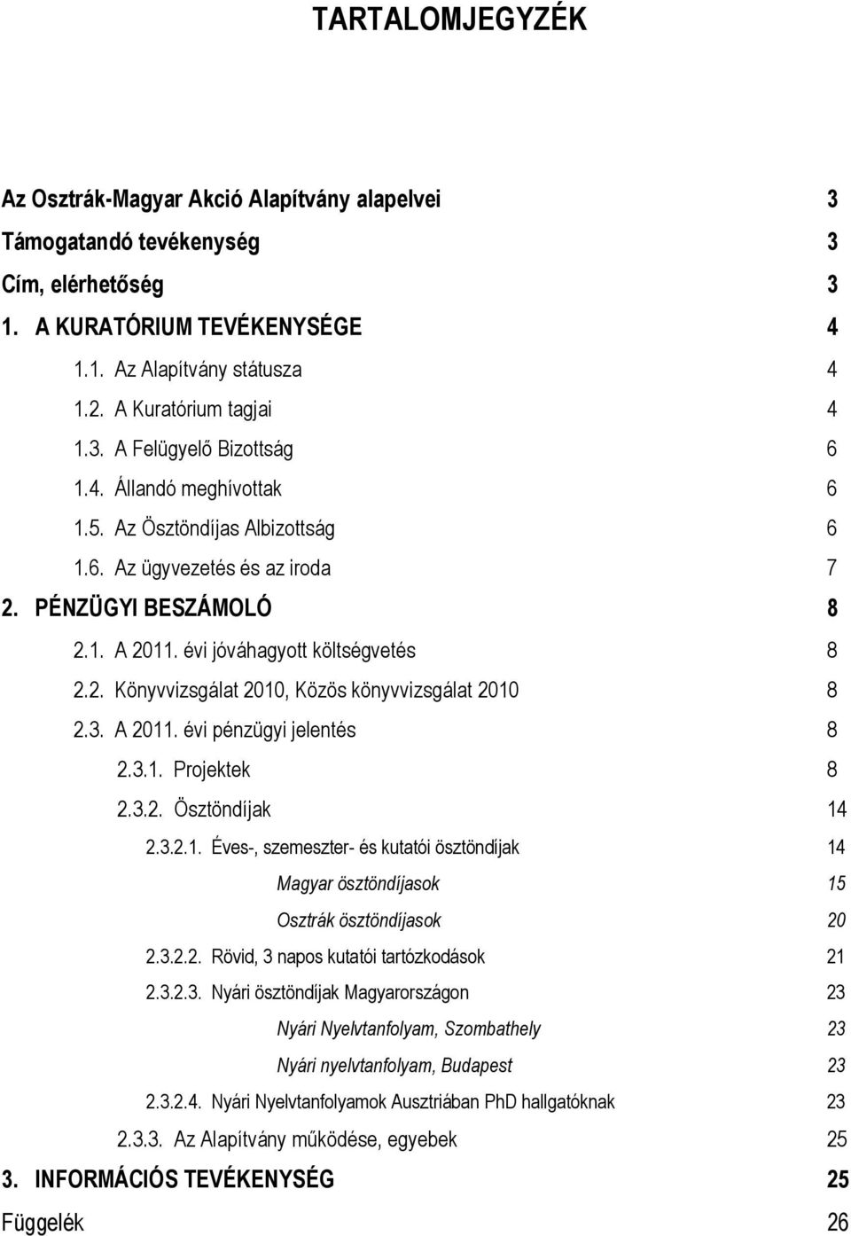 3. A 2011. évi pénzügyi jelentés 8 2.3.1. Projektek 8 2.3.2. Ösztöndíjak 14 2.3.2.1. Éves-, szemeszter- és kutatói ösztöndíjak 14 Magyar ösztöndíjasok 15 Osztrák ösztöndíjasok 20 2.3.2.2. Rövid, 3 napos kutatói tartózkodások 21 2.