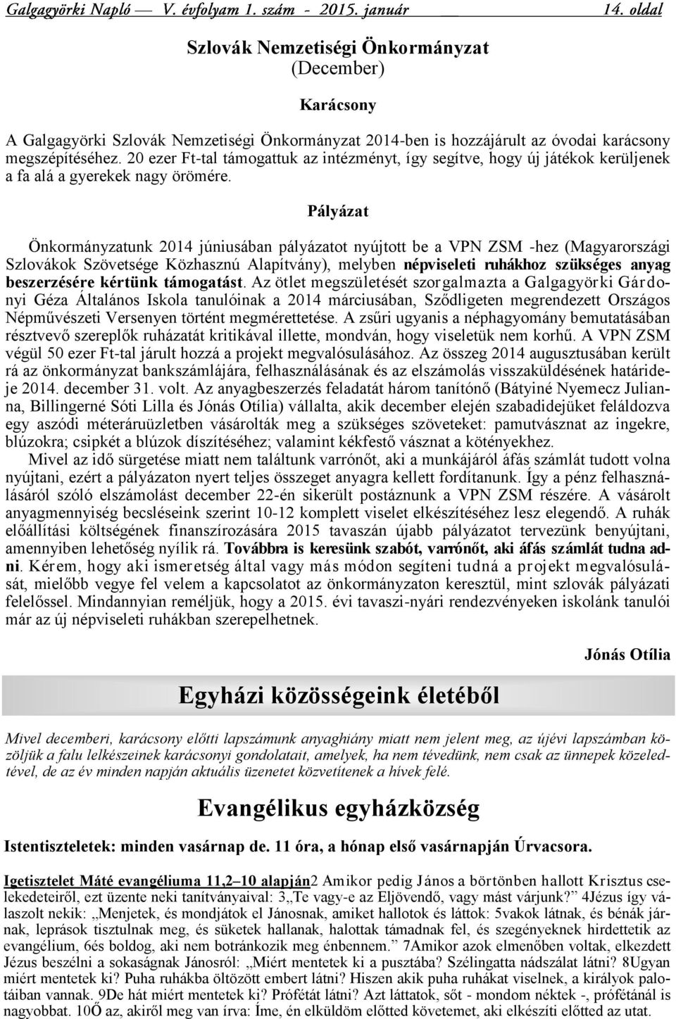 Pályázat Önkormányzatunk 2014 júniusában pályázatot nyújtott be a VPN ZSM -hez (Magyarországi Szlovákok Szövetsége Közhasznú Alapítvány), melyben népviseleti ruhákhoz szükséges anyag beszerzésére