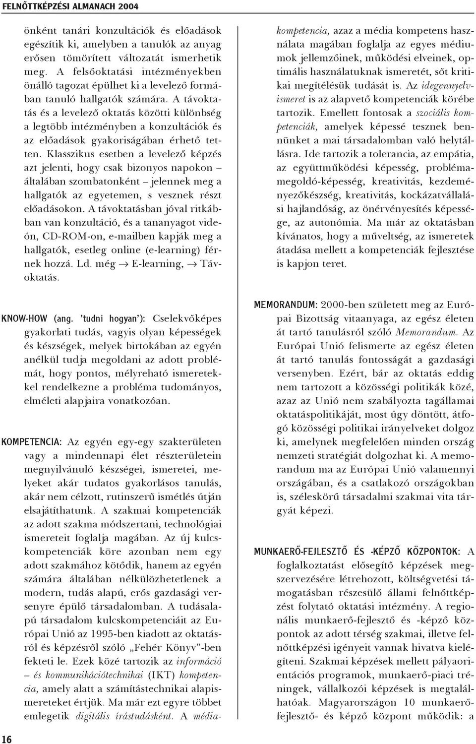 A távoktatás és a levelezõ oktatás közötti különbség a legtöbb intézményben a konzultációk és az elõadások gyakoriságában érhetõ tetten.