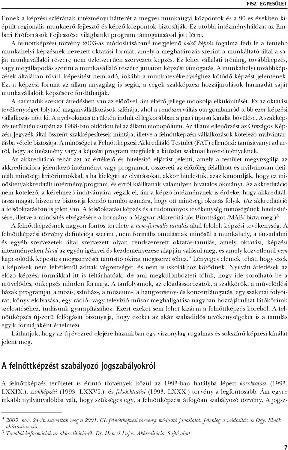 A felnõttképzési törvény 2003-as módosításában 4 megjelenõ belsõ képzés fogalma fedi le a fentebb munkahelyi képzésnek nevezett oktatási formát, amely a meghatározás szerint a munkáltató által a