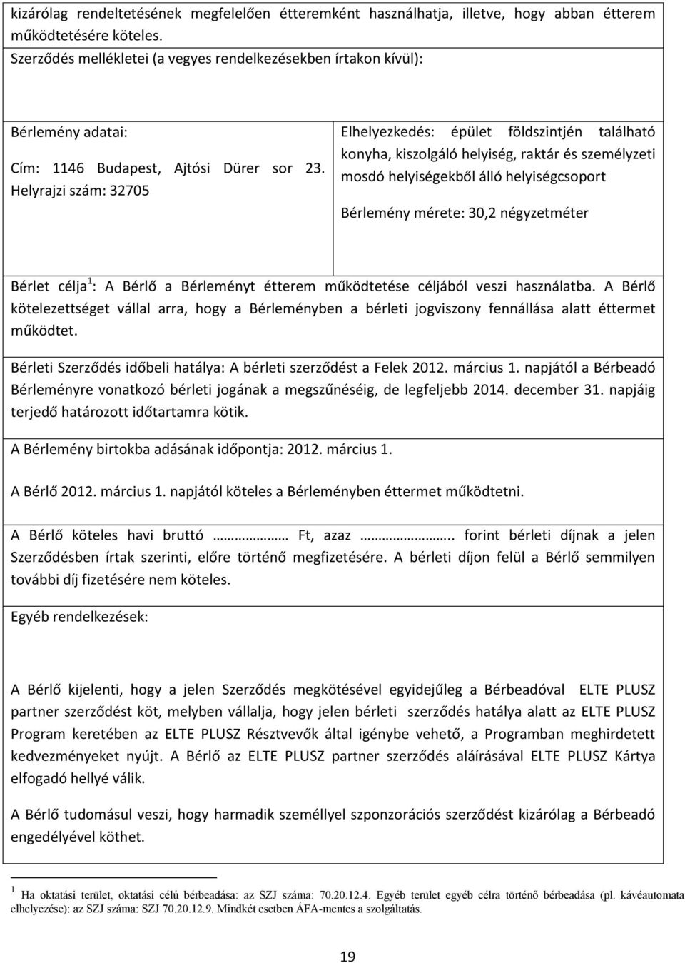 Helyrajzi szám: 32705 Elhelyezkedés: épület földszintjén található konyha, kiszolgáló helyiség, raktár és személyzeti mosdó helyiségekből álló helyiségcsoport Bérlemény mérete: 30,2 négyzetméter