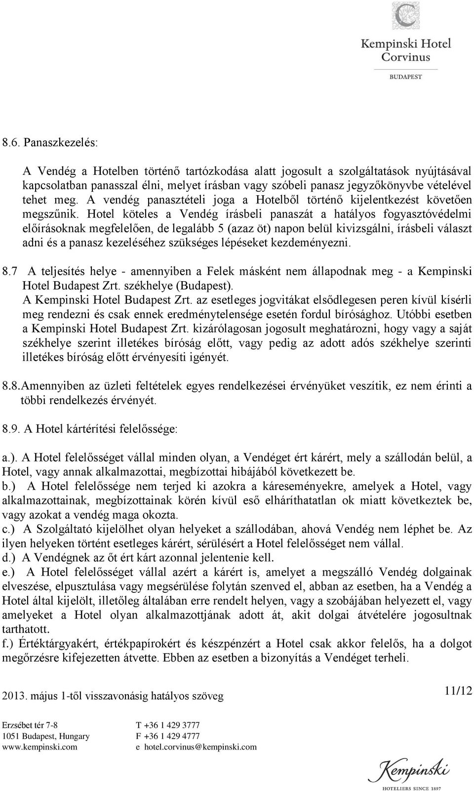 Hotel köteles a Vendég írásbeli panaszát a hatályos fogyasztóvédelmi előírásoknak megfelelően, de legalább 5 (azaz öt) napon belül kivizsgálni, írásbeli választ adni és a panasz kezeléséhez szükséges