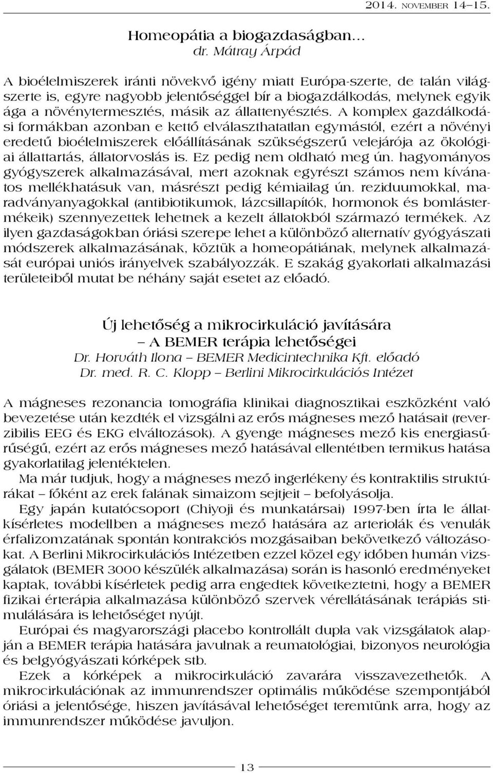 A komplex gazdálkodási formákban azonban e kettő elválaszthatatlan egymástól, ezért a növényi eredetű bioélelmiszerek előállításának szükségszerű velejárója az ökológiai állattartás, állatorvoslás is.