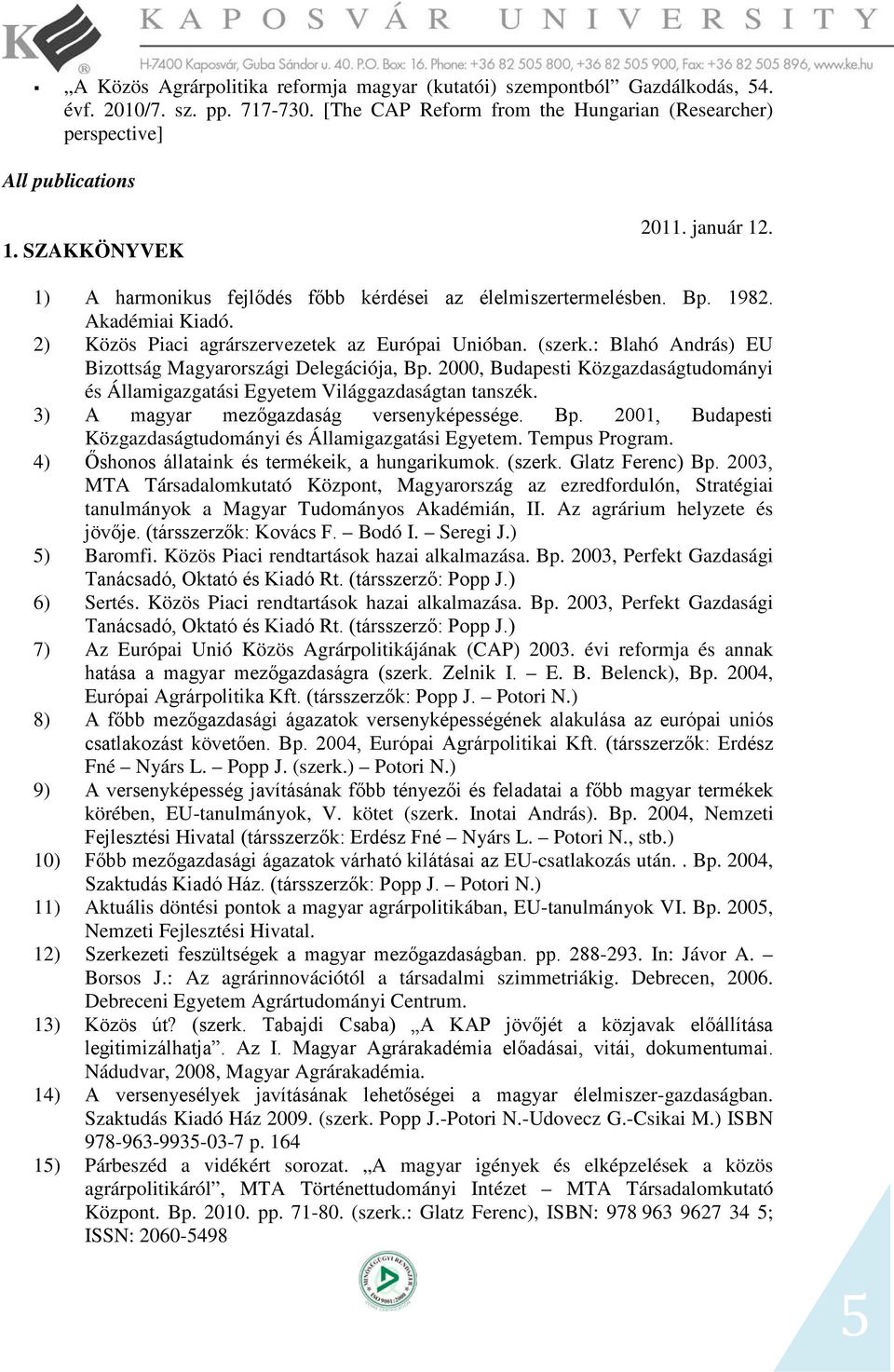 : Blahó András) EU Bizottság Magyarországi Delegációja, Bp. 2000, Budapesti Közgazdaságtudományi és Államigazgatási Egyetem Világgazdaságtan tanszék. 3) A magyar mezőgazdaság versenyképessége. Bp. 2001, Budapesti Közgazdaságtudományi és Államigazgatási Egyetem.