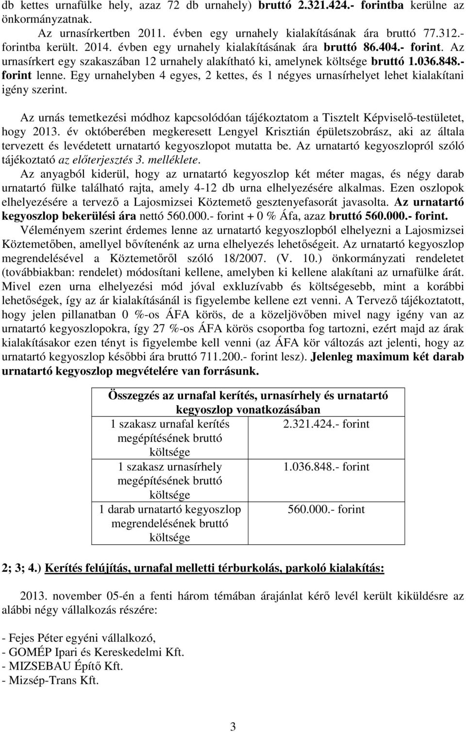 Egy urnahelyben 4 egyes, 2 kettes, és 1 négyes urnasírhelyet lehet kialakítani igény szerint. Az urnás temetkezési módhoz kapcsolódóan tájékoztatom a Tisztelt Képviselı-testületet, hogy 2013.