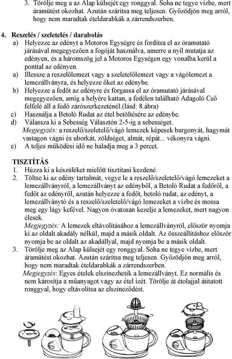 a Motoros Egységen egy vonalba kerül a ponttal az edényen. a) Illessze a reszelőlemezt vagy a szeletelőlemezt vagy a vágólemezt a lemezállványra, és helyezze őket az edénybe.