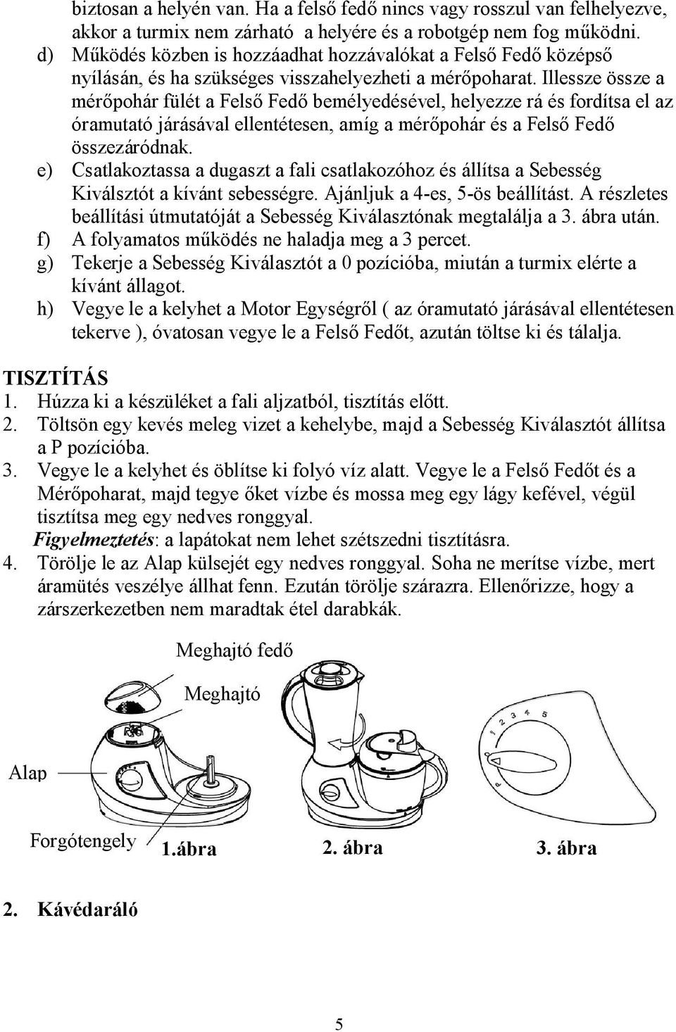 Illessze össze a mérőpohár fülét a Felső Fedő bemélyedésével, helyezze rá és fordítsa el az óramutató járásával ellentétesen, amíg a mérőpohár és a Felső Fedő összezáródnak.