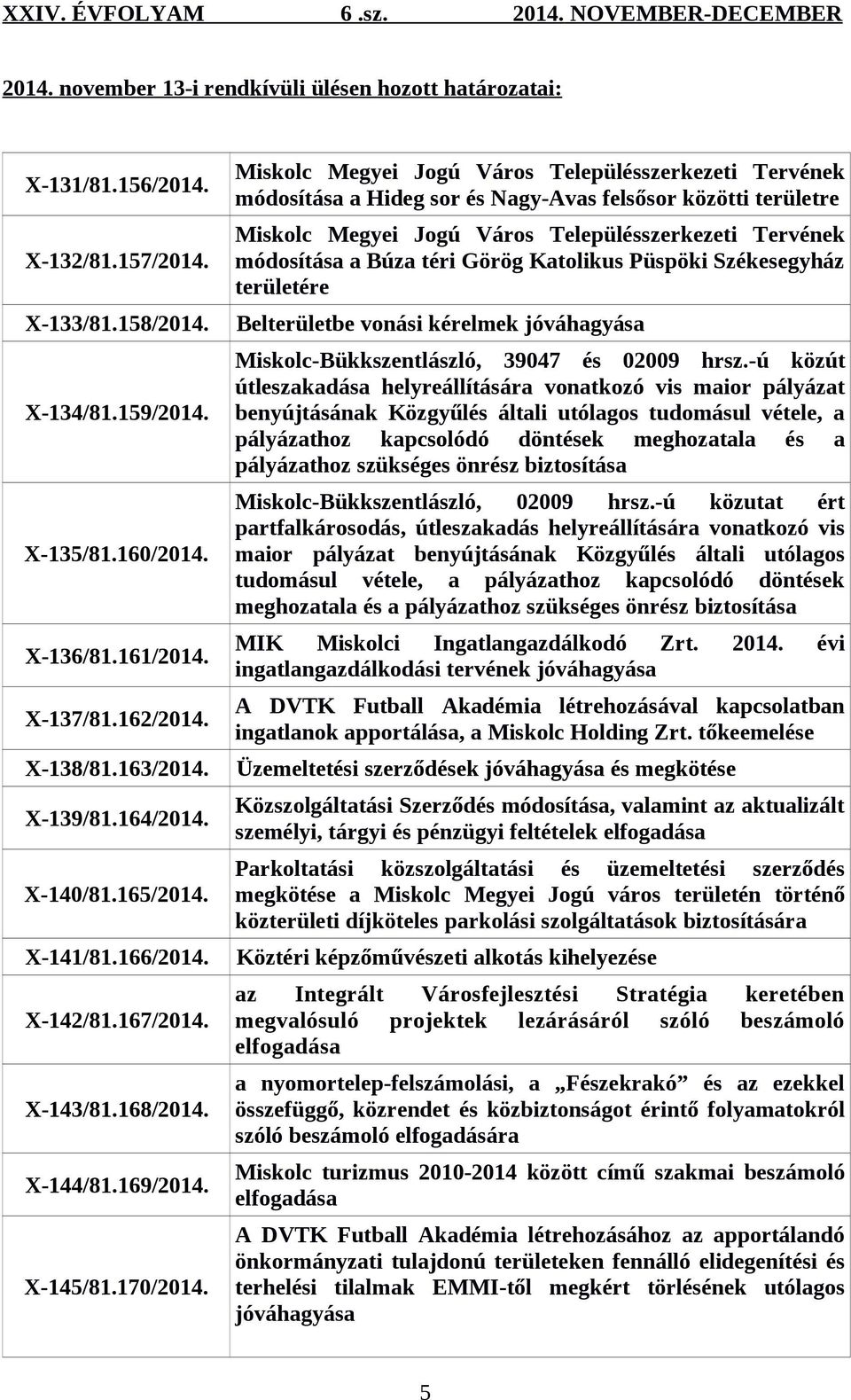 Miskolc Megyei Jogú Város Településszerkezeti Tervének módosítása a Hideg sor és Nagy-Avas felsősor közötti területre Miskolc Megyei Jogú Város Településszerkezeti Tervének módosítása a Búza téri