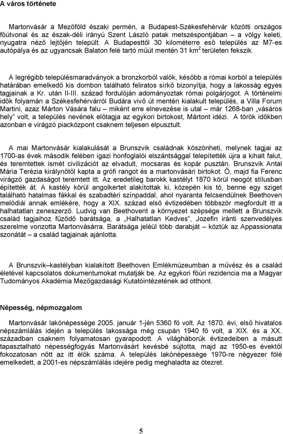 A legrégibb településmaradványok a bronzkorból valók, később a római korból a település határában emelkedő kis dombon található feliratos sírkő bizonyítja, hogy a lakosság egyes tagjainak a Kr.