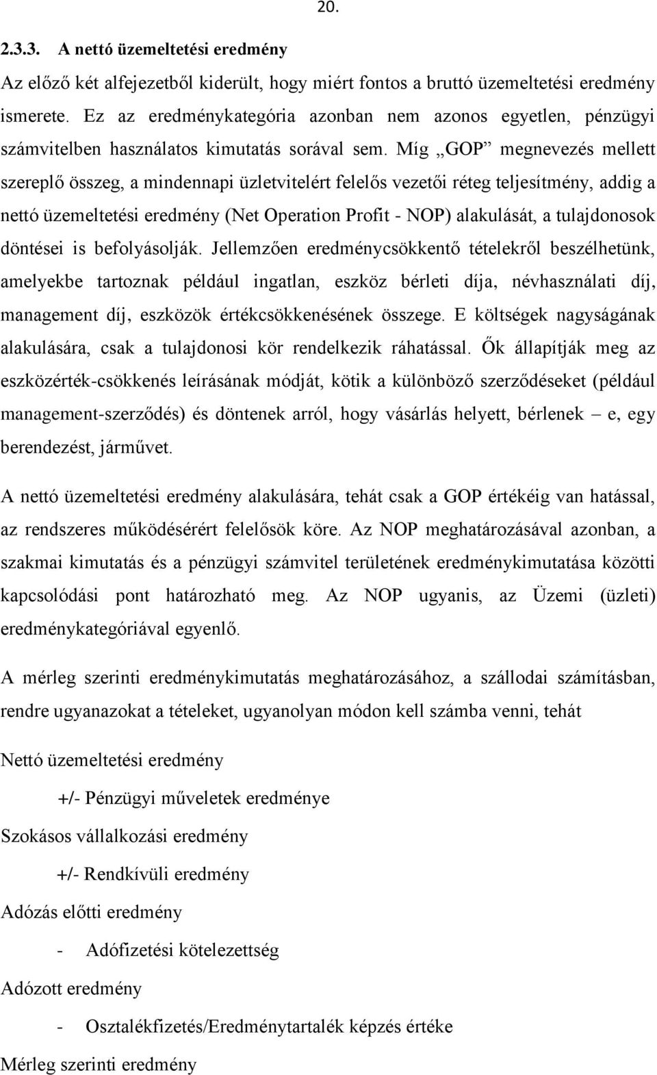 Míg GOP megnevezés mellett szereplő összeg, a mindennapi üzletvitelért felelős vezetői réteg teljesítmény, addig a nettó üzemeltetési eredmény (Net Operation Profit - NOP) alakulását, a tulajdonosok