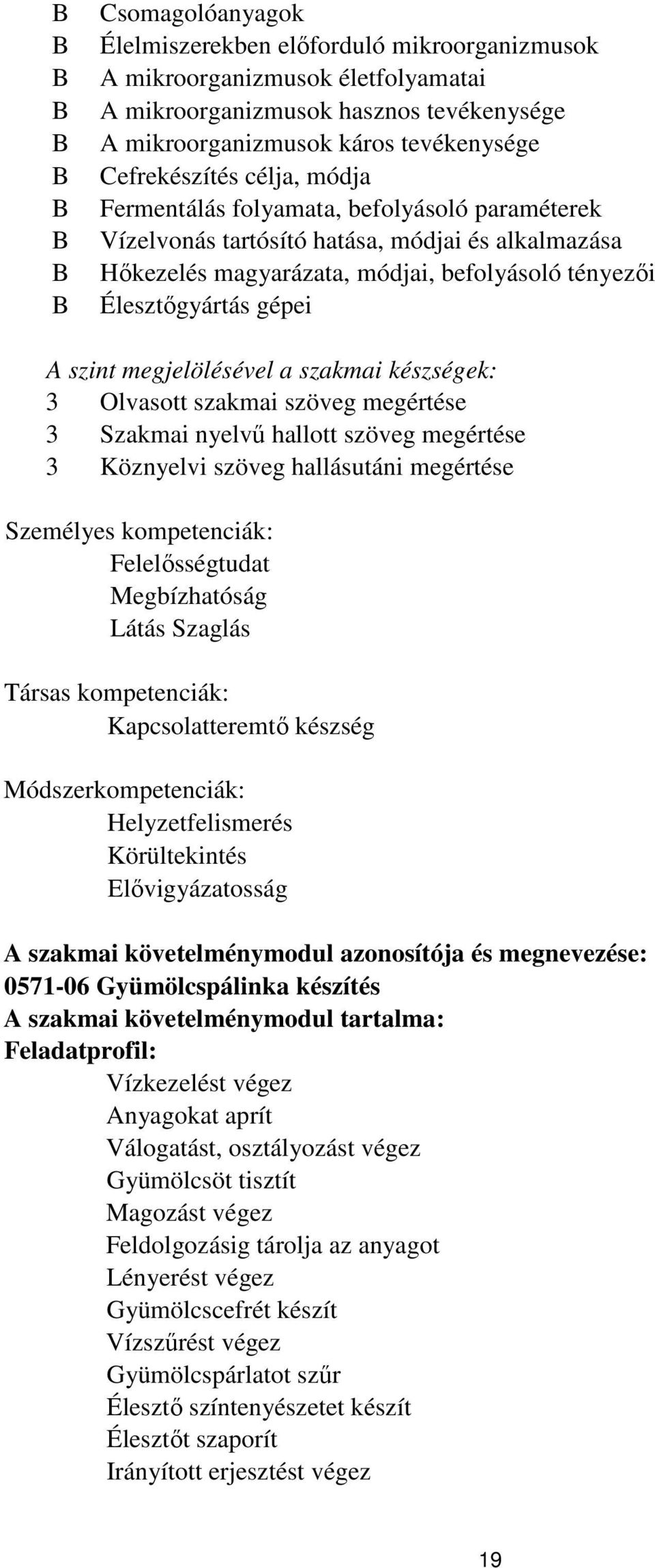 a szakmai készségek: 3 Olvasott szakmai szöveg megértése 3 Szakmai nyelvű hallott szöveg megértése 3 Köznyelvi szöveg hallásutáni megértése Személyes kompetenciák: Felelősségtudat Megbízhatóság Látás