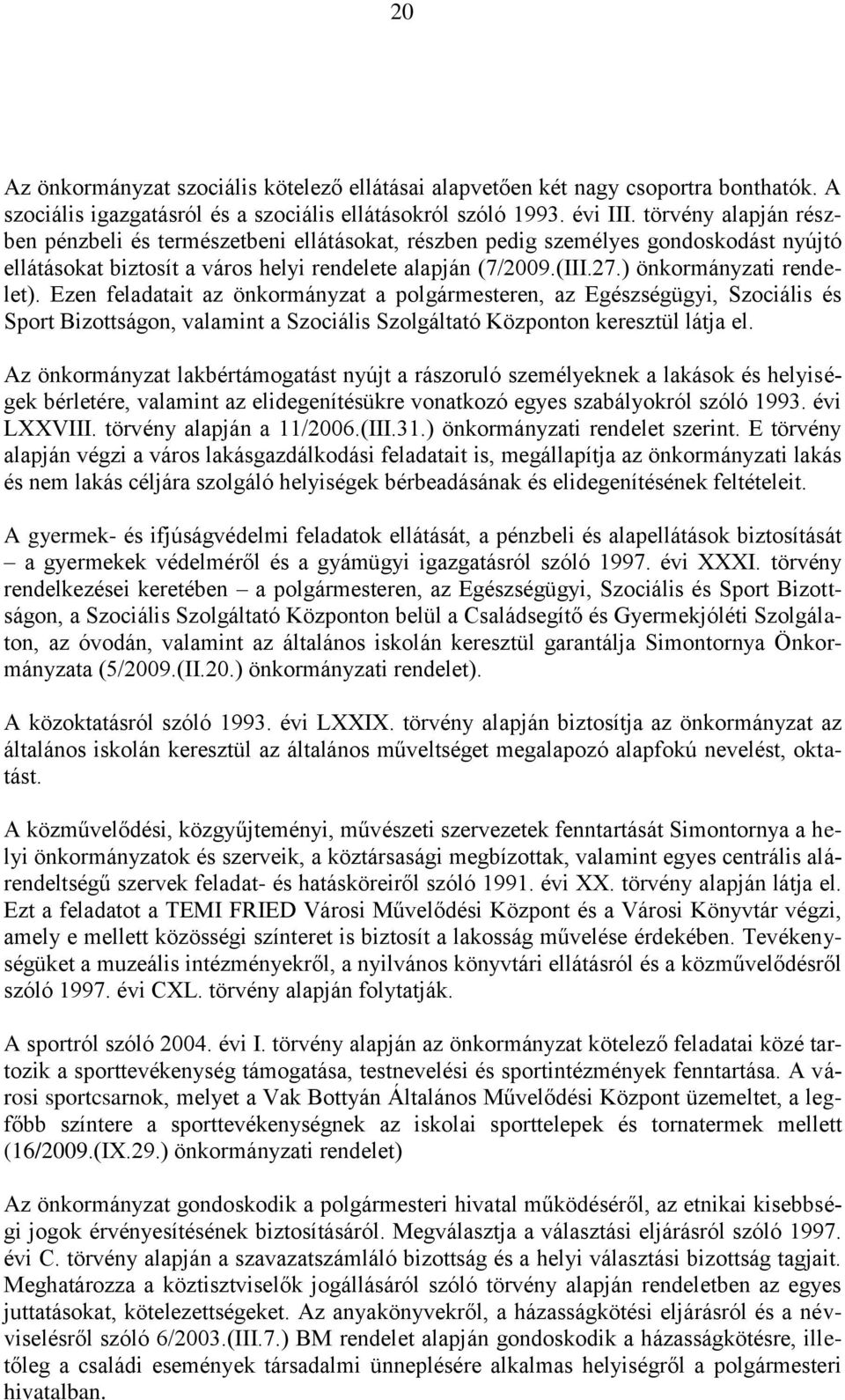 ) önkormányzati rendelet). Ezen feladatait az önkormányzat a polgármesteren, az Egészségügyi, Szociális és Sport Bizottságon, valamint a Szociális Szolgáltató Központon keresztül látja el.