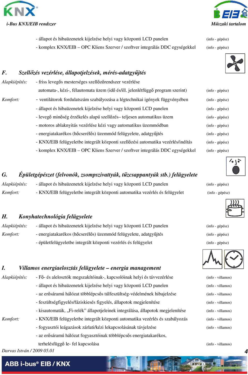 jelenlétfügg program szerint) Komfort: - ventilátorok fordulatszám szabályozása a légtechnikai igények függvényében - állapot és hibaüzenetek kijelzése helyi vagy központi LCD panelen - leveg minség