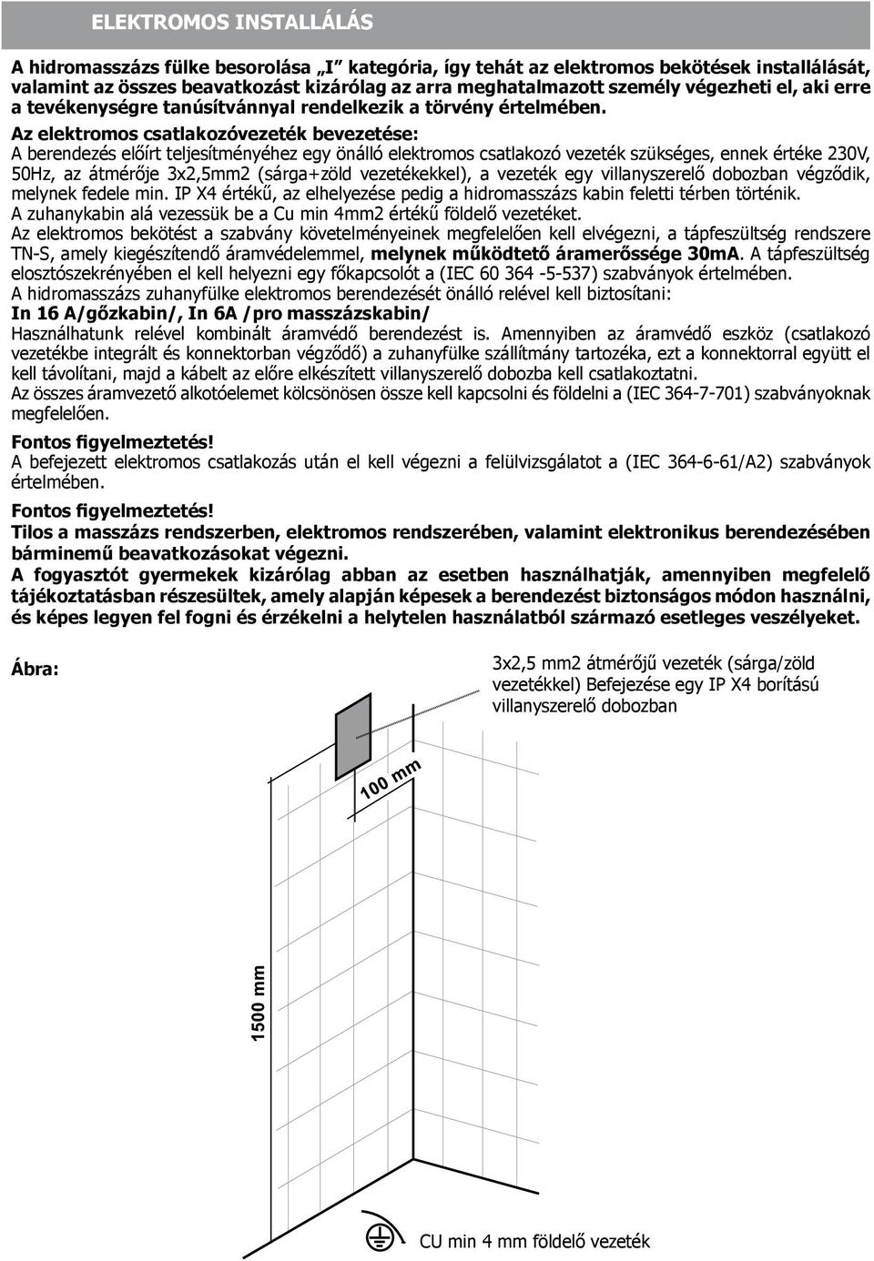 Az elektromos csatlakozóvezeték bevezetése: A berendezés előírt teljesítményéhez egy önálló elektromos csatlakozó vezeték szükséges, ennek értéke 230V, 50Hz, az átmérője 3x2,5mm2 (sárga+zöld