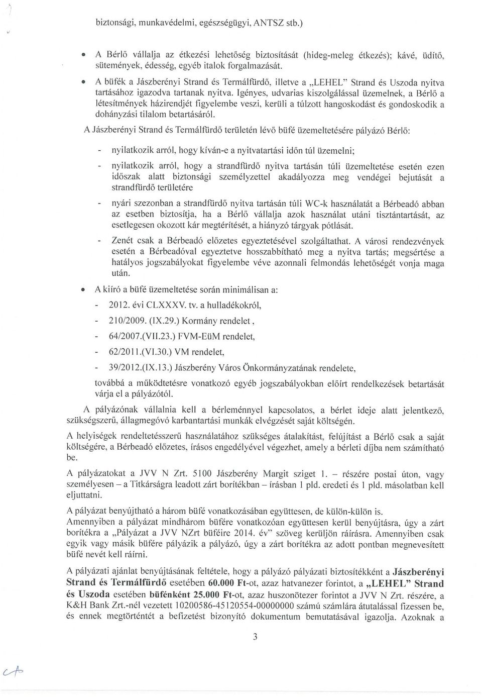 Igényes, udvarias kiszolgálással üzemelnek, a Bérlő a létesítmények házirendjét figyelembe veszi, kerüli a túlzott hangoskodást és gondoskodik a dohányzási tilalom betartásáról.