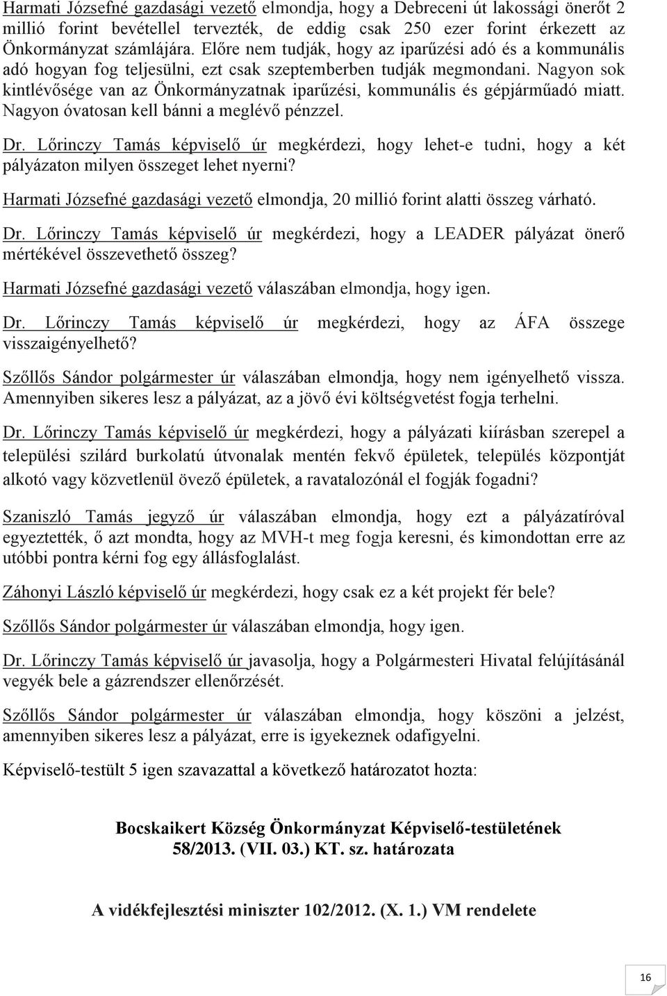 Nagyon sok kintlévősége van az Önkormányzatnak iparűzési, kommunális és gépjárműadó miatt. Nagyon óvatosan kell bánni a meglévő pénzzel. Dr.