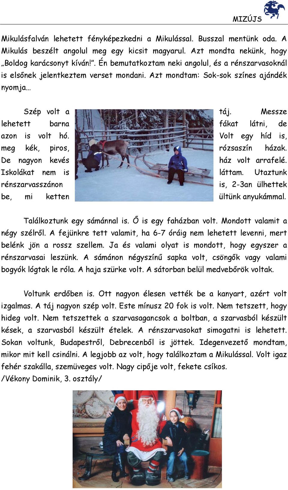 Messze lehetett barna fákat látni, de azon is volt hó. Volt egy híd is, meg kék, piros, rózsaszín házak. De nagyon kevés ház volt arrafelé. Iskolákat nem is láttam.