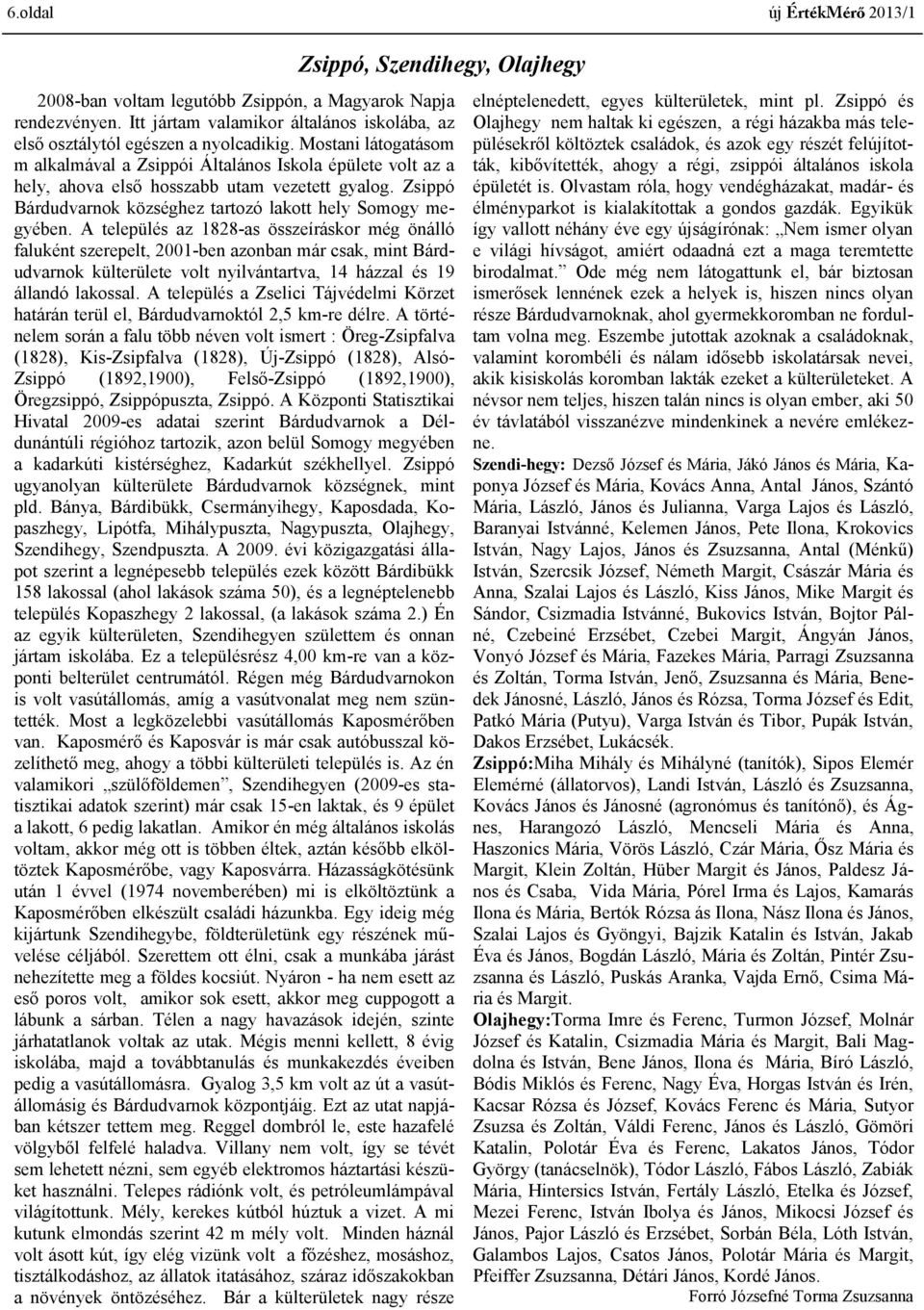 A település az 1828-as összeíráskor még önálló faluként szerepelt, 2001-ben azonban már csak, mint Bárdudvarnok külterülete volt nyilvántartva, 14 házzal és 19 állandó lakossal.