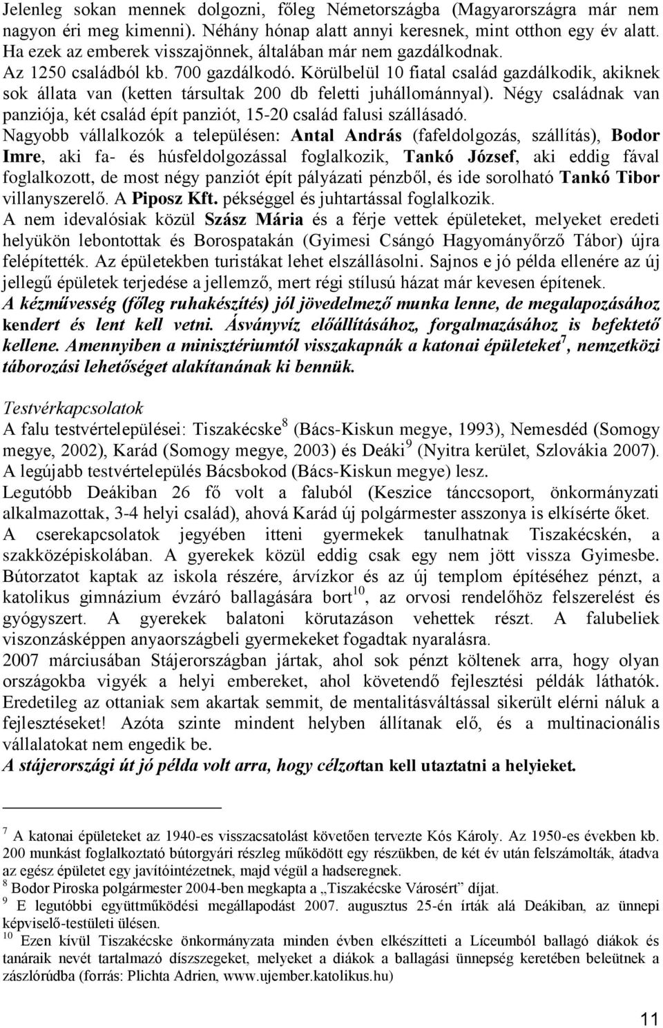 Körülbelül 10 fiatal család gazdálkodik, akiknek sok állata van (ketten társultak 200 db feletti juhállománnyal). Négy családnak van panziója, két család épít panziót, 15-20 család falusi szállásadó.