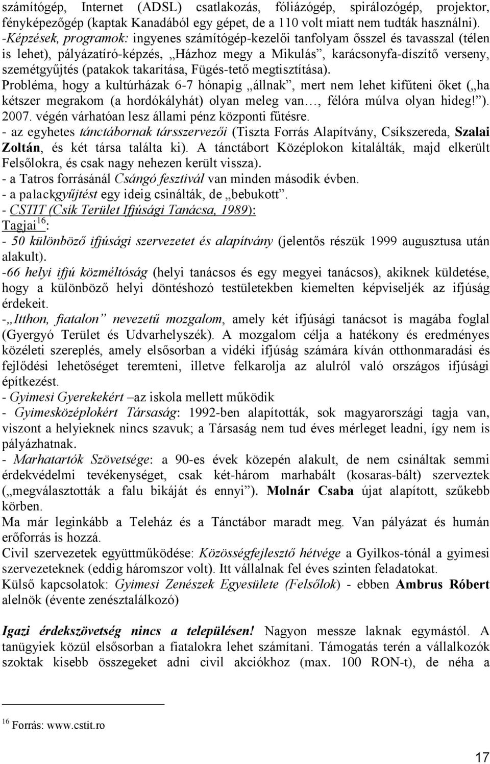 takarítása, Fügés-tető megtisztítása). Probléma, hogy a kultúrházak 6-7 hónapig állnak, mert nem lehet kifűteni őket ( ha kétszer megrakom (a hordókályhát) olyan meleg van, félóra múlva olyan hideg!